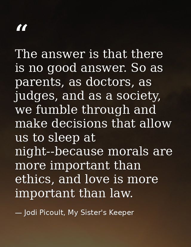 The answer is that there is no good answer. So as parents, as doctors, as judges, and as a society, we fumble through an — Jodi Picoult, My Sister's Keeper