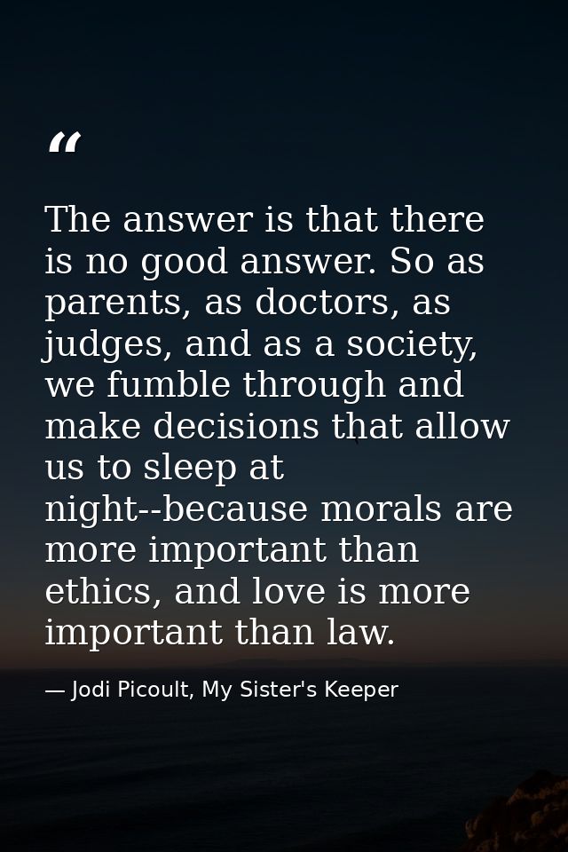 The answer is that there is no good answer. So as parents, as doctors, as judges, and as a society, we fumble through an — Jodi Picoult, My Sister's Keeper