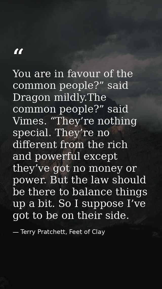 You are in favour of the common people?” said Dragon mildly.The common people?” said Vimes. “They’re nothing special. Th — Terry Pratchett, Feet of Clay