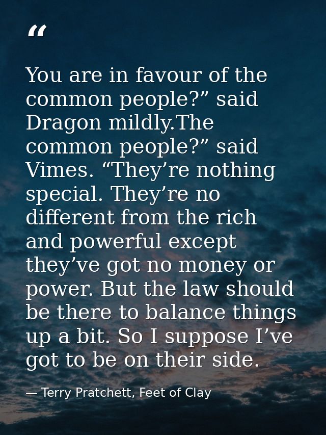 You are in favour of the common people?” said Dragon mildly.The common people?” said Vimes. “They’re nothing special. Th — Terry Pratchett, Feet of Clay