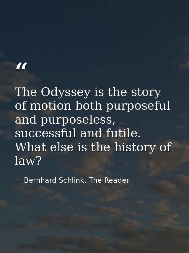 The Odyssey is the story of motion both purposeful and purposeless, successful and futile. What else is the history of l — Bernhard Schlink, The Reader