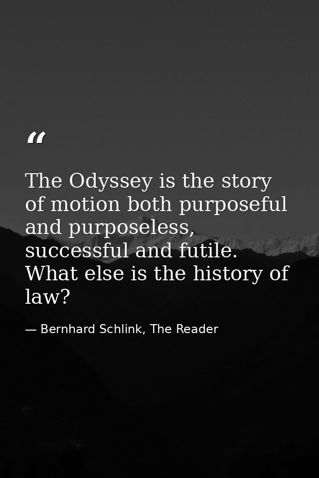 The Odyssey is the story of motion both purposeful and purposeless, successful and futile. What else is the history of l — Bernhard Schlink, The Reader