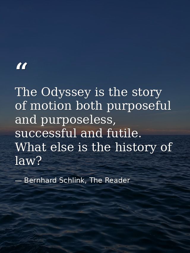 The Odyssey is the story of motion both purposeful and purposeless, successful and futile. What else is the history of l — Bernhard Schlink, The Reader
