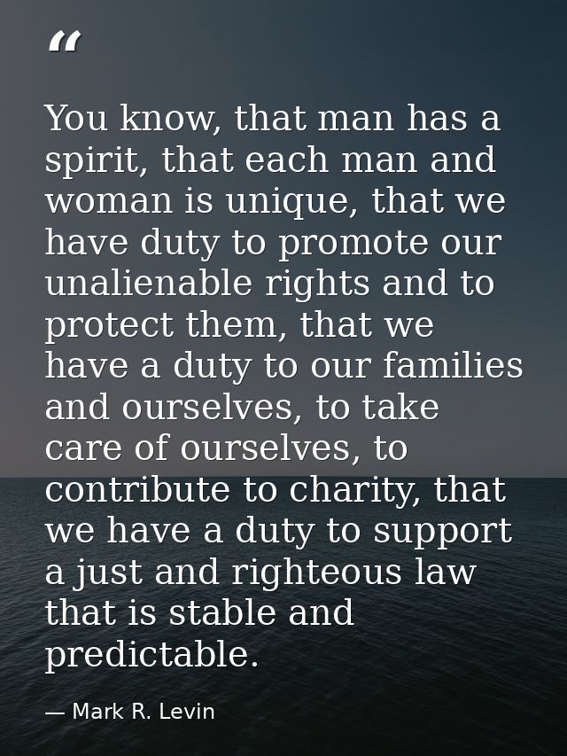 You know, that man has a spirit, that each man and woman is unique, that we have duty to promote our unalienable rights  — Mark R. Levin