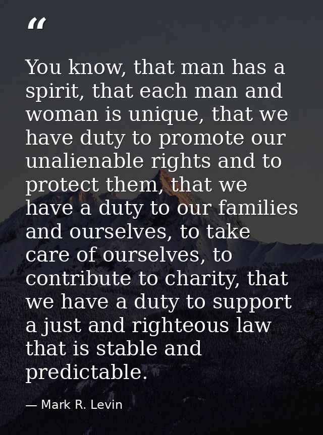 You know, that man has a spirit, that each man and woman is unique, that we have duty to promote our unalienable rights  — Mark R. Levin