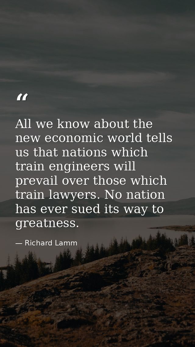 All we know about the new economic world tells us that nations which train engineers will prevail over those which train — Richard Lamm