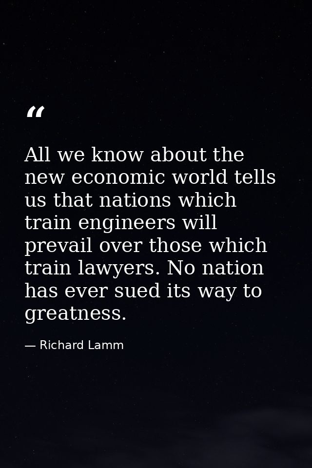 All we know about the new economic world tells us that nations which train engineers will prevail over those which train — Richard Lamm