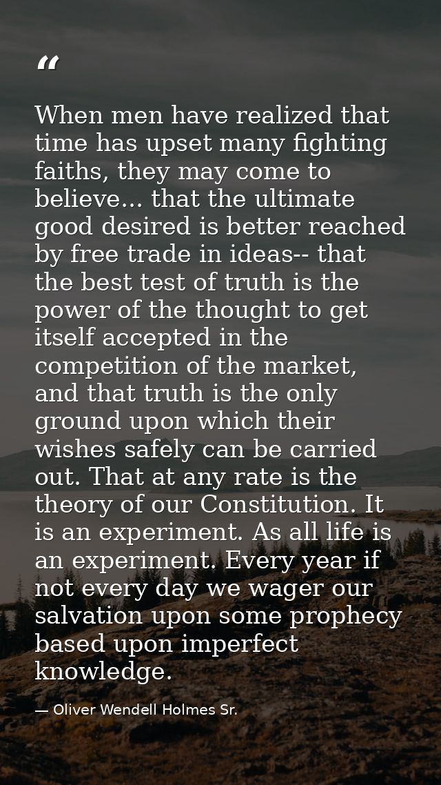 When men have realized that time has upset many fighting faiths, they may come to believe... that the ultimate good desi — Oliver Wendell Holmes Sr.