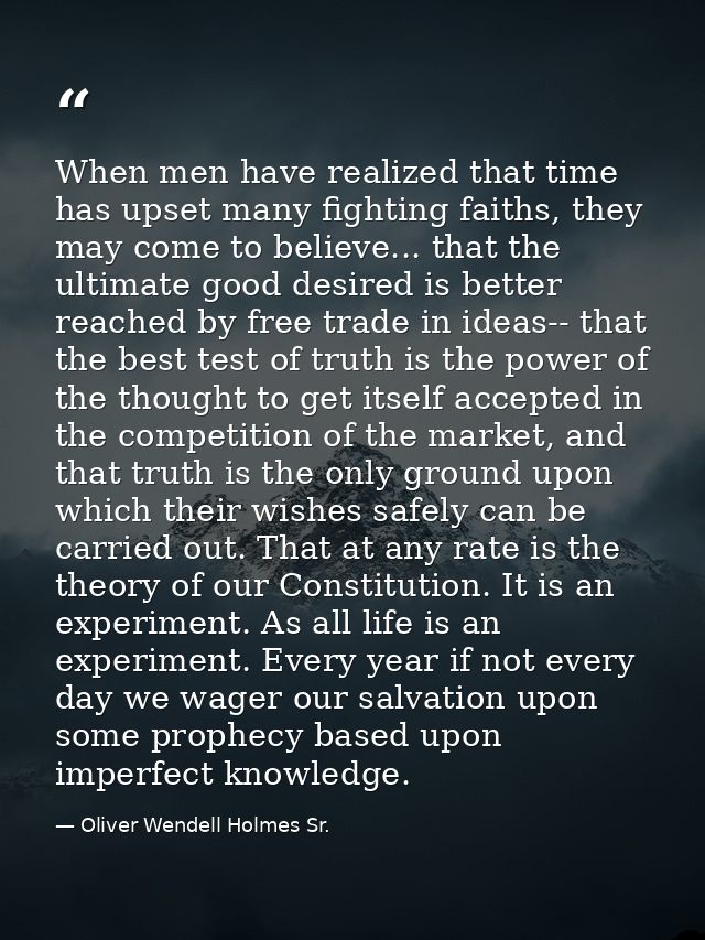 When men have realized that time has upset many fighting faiths, they may come to believe... that the ultimate good desi — Oliver Wendell Holmes Sr.