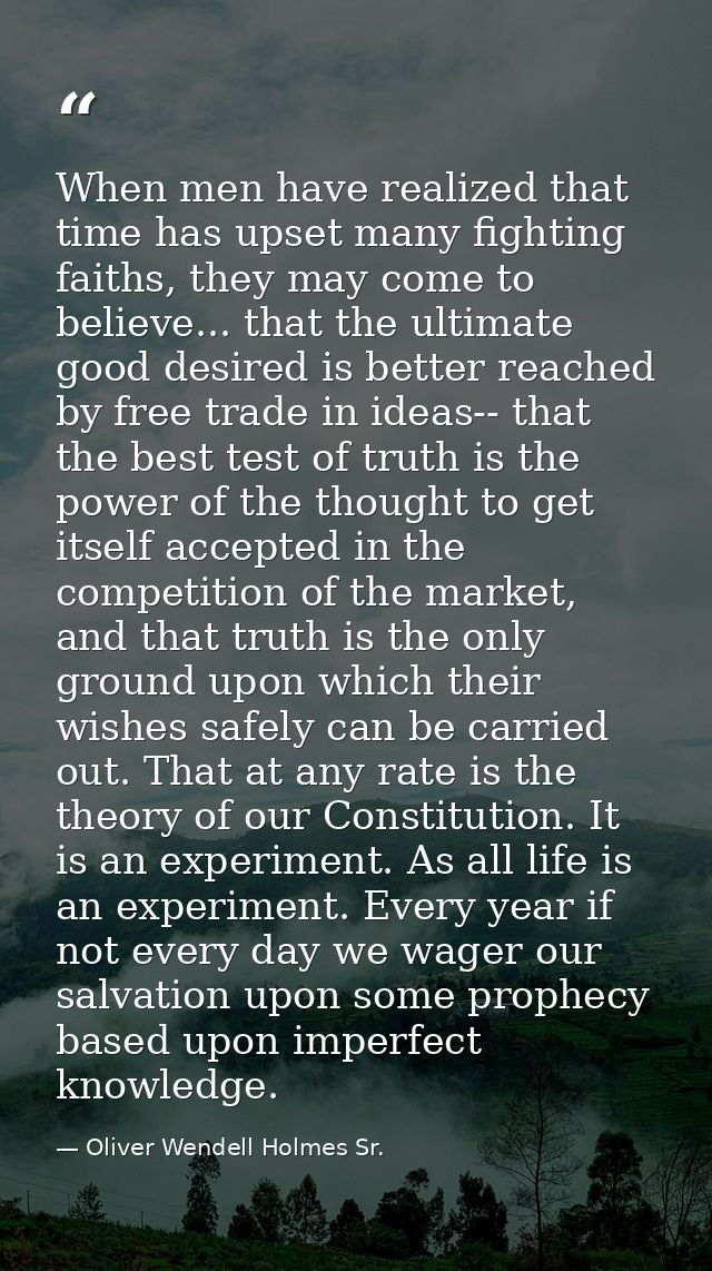 When men have realized that time has upset many fighting faiths, they may come to believe... that the ultimate good desi — Oliver Wendell Holmes Sr.