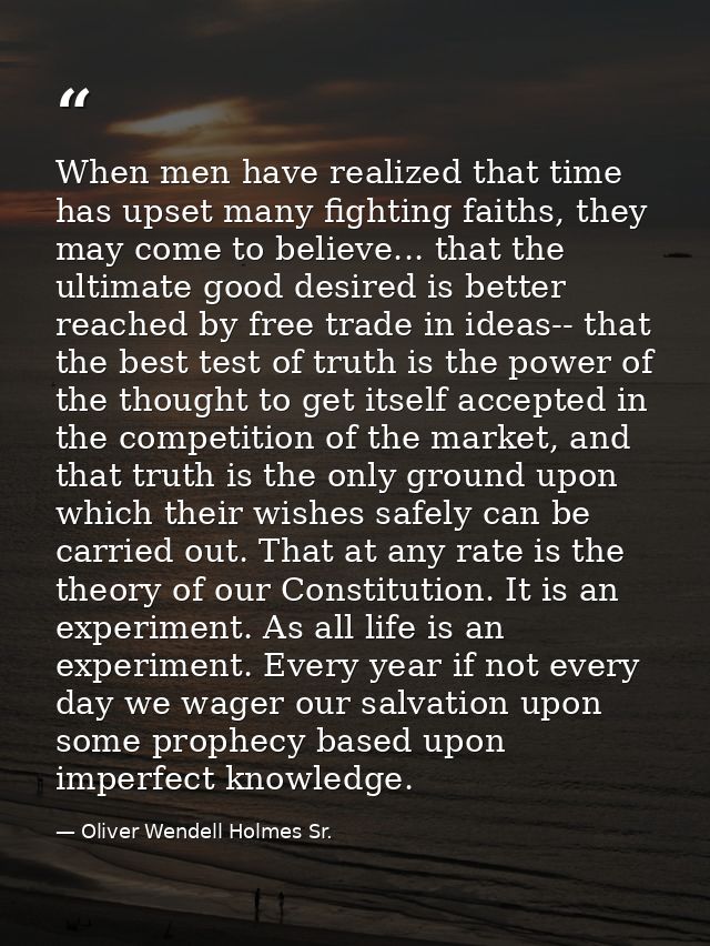 When men have realized that time has upset many fighting faiths, they may come to believe... that the ultimate good desi — Oliver Wendell Holmes Sr.