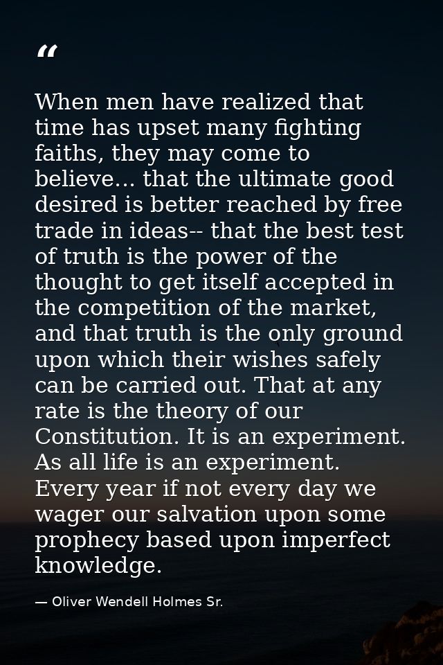 When men have realized that time has upset many fighting faiths, they may come to believe... that the ultimate good desi — Oliver Wendell Holmes Sr.