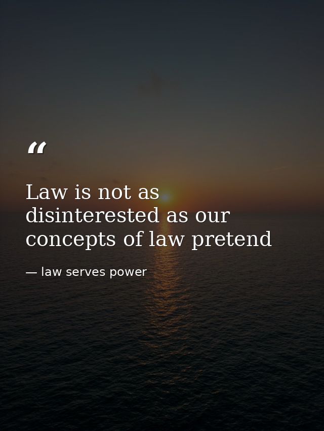 Law is not as disinterested as our concepts of law pretend — law serves power
