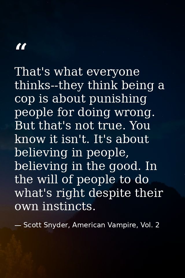 That's what everyone thinks--they think being a cop is about punishing people for doing wrong. But that's not true. You  — Scott Snyder, American Vampire, Vol. 2