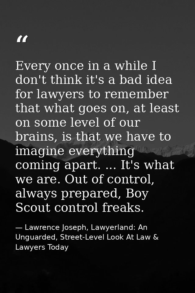 Every once in a while I don't think it's a bad idea for lawyers to remember that what goes on, at least on some level of — Lawrence Joseph, Lawyerland: An Unguarded, Street-Level Look At Law & Lawyers Today