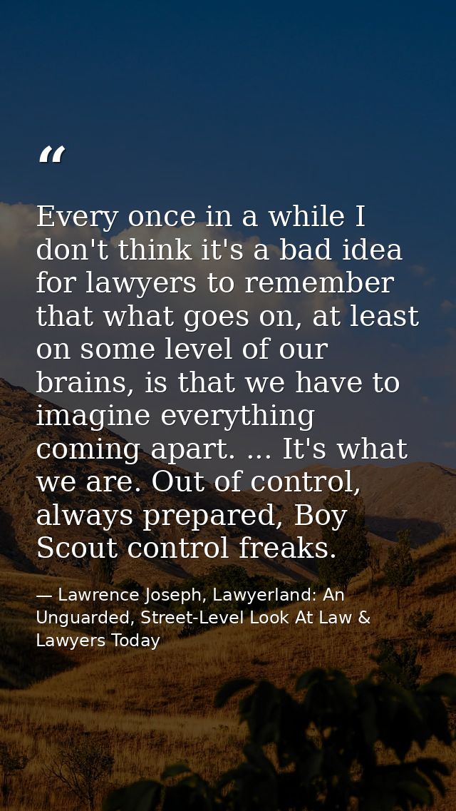 Every once in a while I don't think it's a bad idea for lawyers to remember that what goes on, at least on some level of — Lawrence Joseph, Lawyerland: An Unguarded, Street-Level Look At Law & Lawyers Today