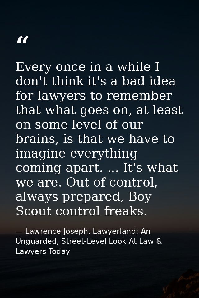 Every once in a while I don't think it's a bad idea for lawyers to remember that what goes on, at least on some level of — Lawrence Joseph, Lawyerland: An Unguarded, Street-Level Look At Law & Lawyers Today