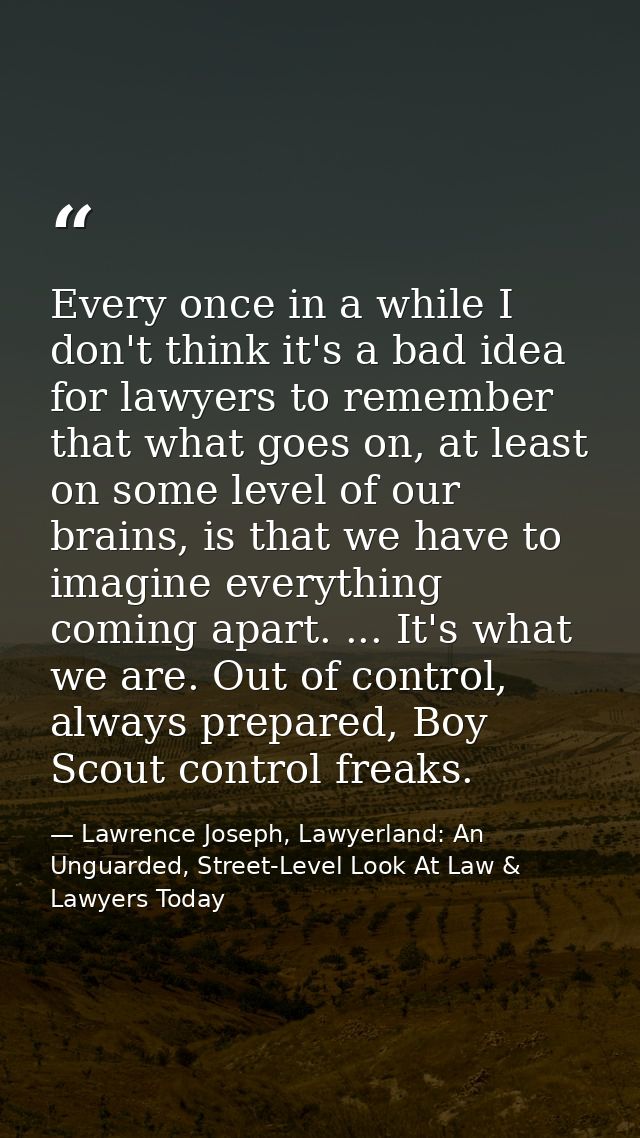 Every once in a while I don't think it's a bad idea for lawyers to remember that what goes on, at least on some level of — Lawrence Joseph, Lawyerland: An Unguarded, Street-Level Look At Law & Lawyers Today