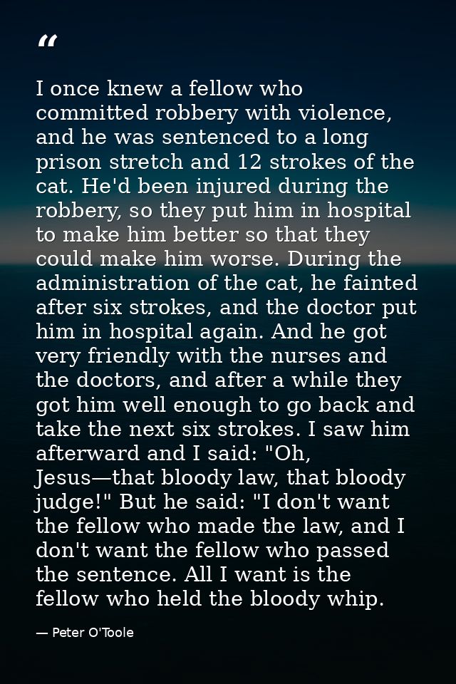 I once knew a fellow who committed robbery with violence, and he was sentenced to a long prison stretch and 12 strokes o — Peter O'Toole
