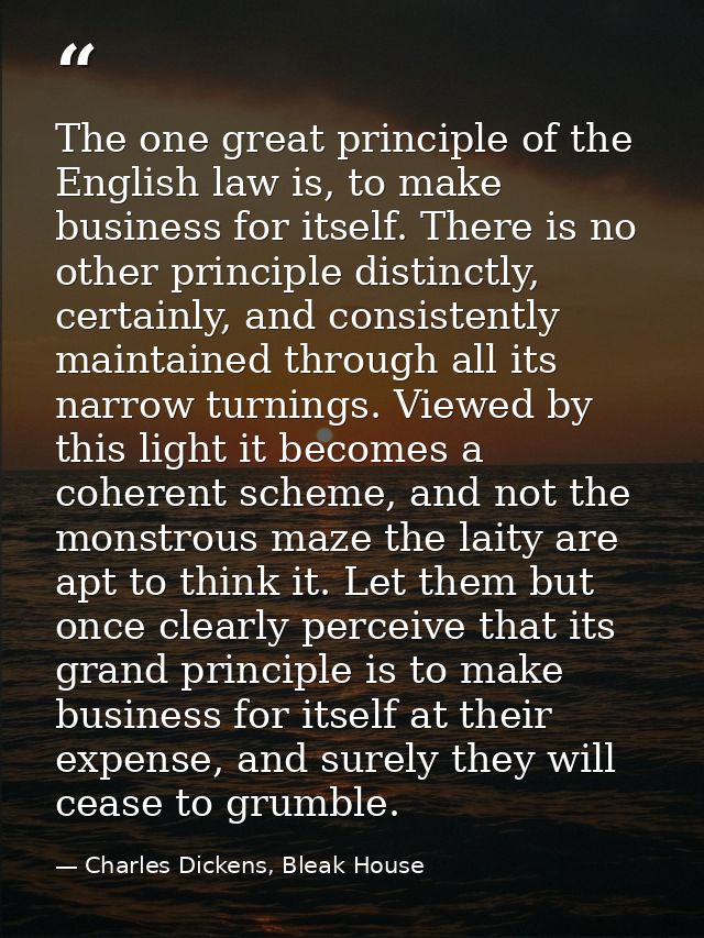 The one great principle of the English law is, to make business for itself. There is no other principle distinctly, cert — Charles Dickens, Bleak House