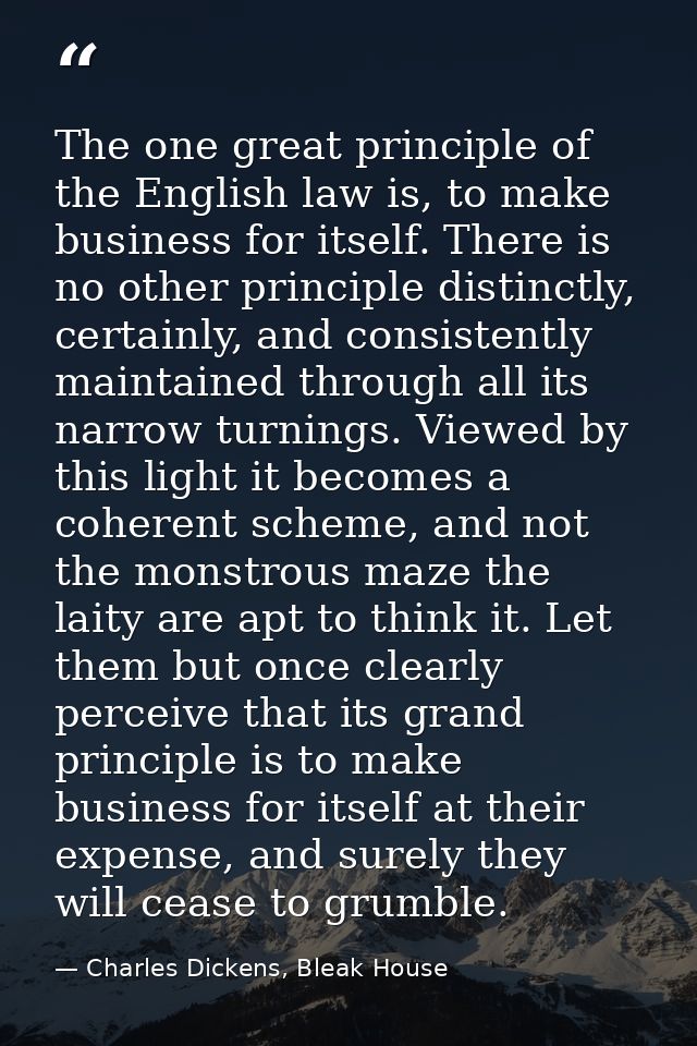 The one great principle of the English law is, to make business for itself. There is no other principle distinctly, cert — Charles Dickens, Bleak House