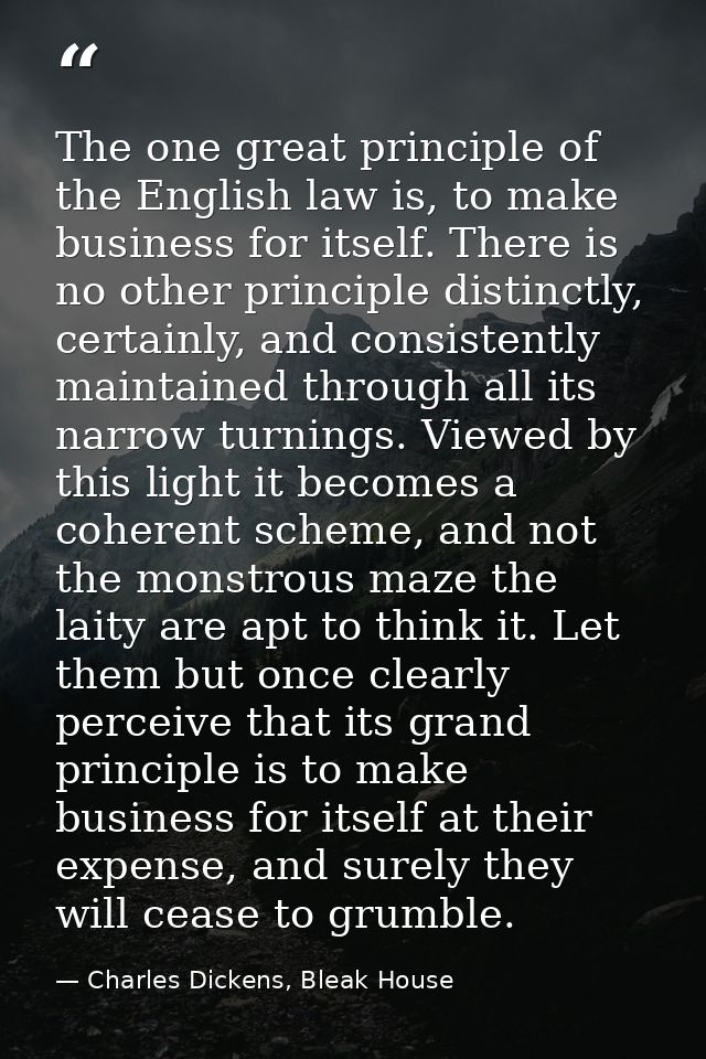The one great principle of the English law is, to make business for itself. There is no other principle distinctly, cert — Charles Dickens, Bleak House