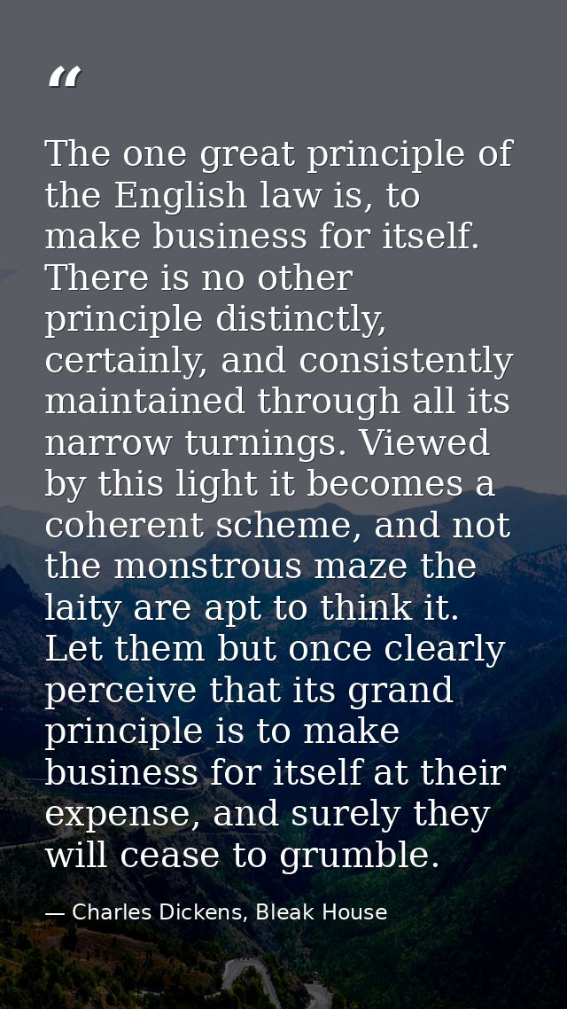 The one great principle of the English law is, to make business for itself. There is no other principle distinctly, cert — Charles Dickens, Bleak House