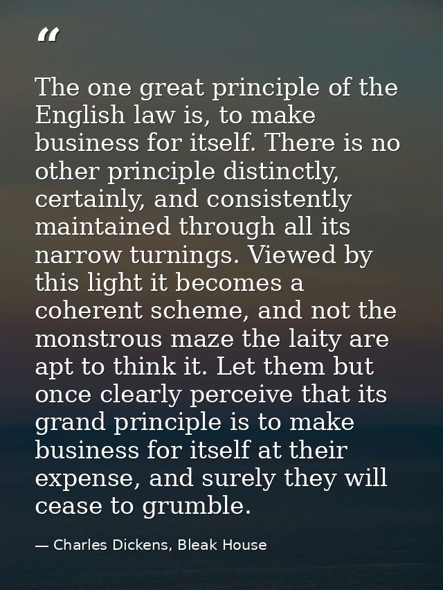 The one great principle of the English law is, to make business for itself. There is no other principle distinctly, cert — Charles Dickens, Bleak House