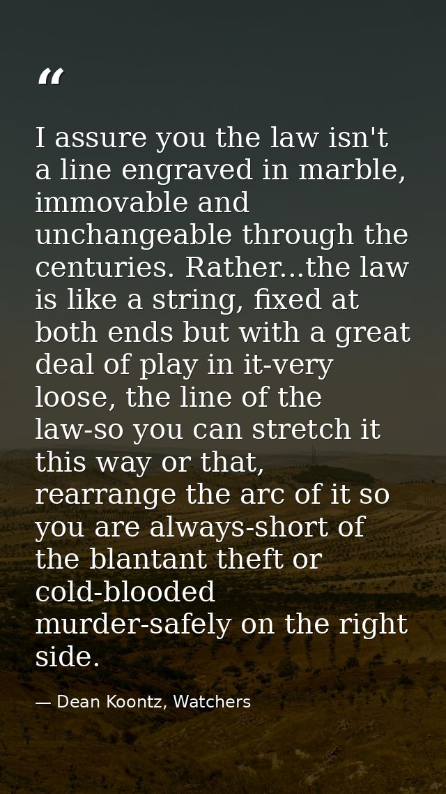 I assure you the law isn't a line engraved in marble, immovable and unchangeable through the centuries. Rather...the law — Dean Koontz, Watchers