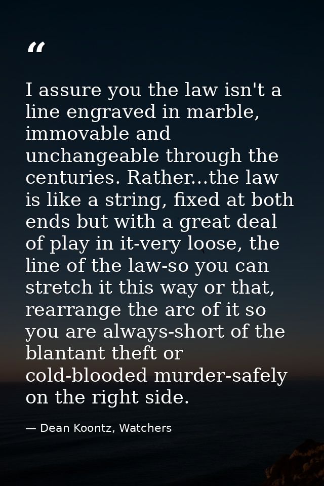 I assure you the law isn't a line engraved in marble, immovable and unchangeable through the centuries. Rather...the law — Dean Koontz, Watchers