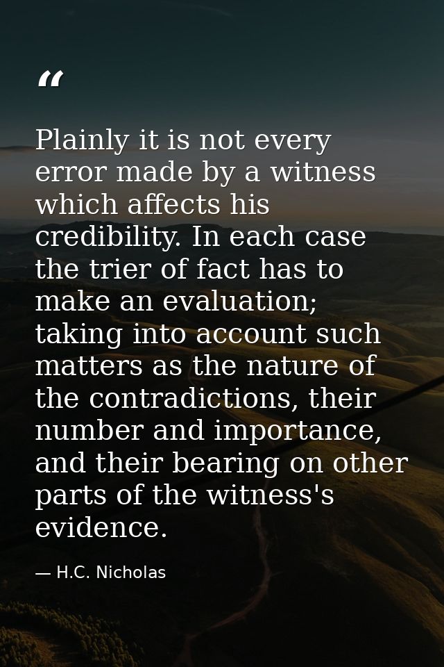 Plainly it is not every error made by a witness which affects his credibility. In each case the trier of fact has to mak — H.C. Nicholas