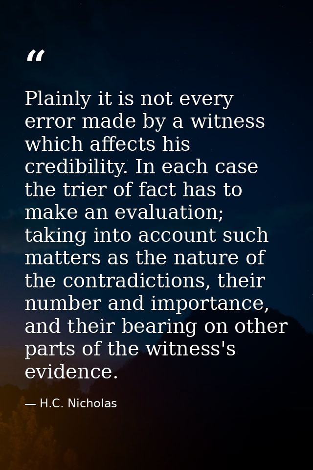 Plainly it is not every error made by a witness which affects his credibility. In each case the trier of fact has to mak — H.C. Nicholas