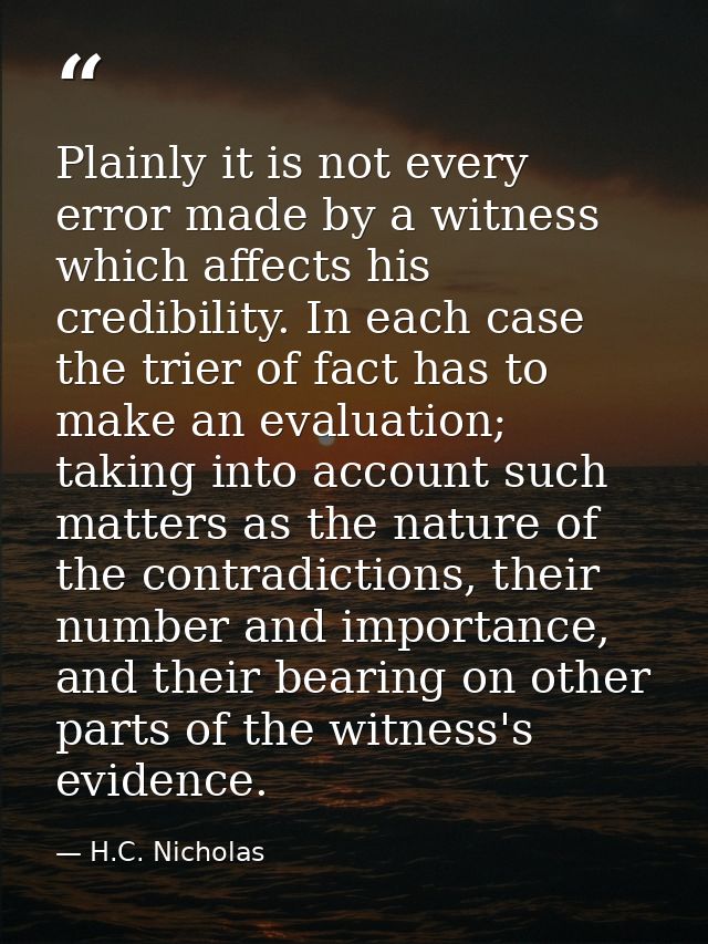 Plainly it is not every error made by a witness which affects his credibility. In each case the trier of fact has to mak — H.C. Nicholas