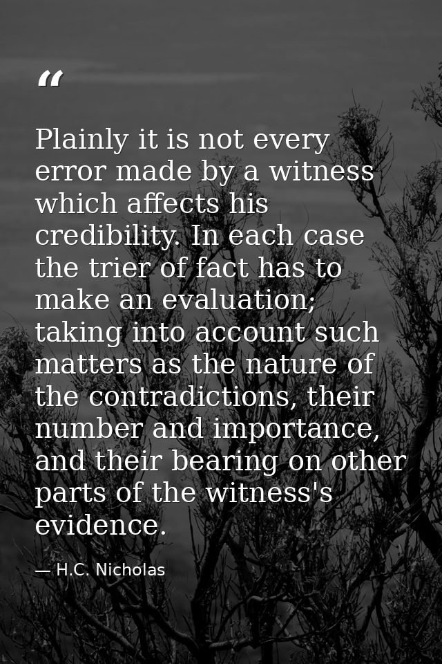 Plainly it is not every error made by a witness which affects his credibility. In each case the trier of fact has to mak — H.C. Nicholas
