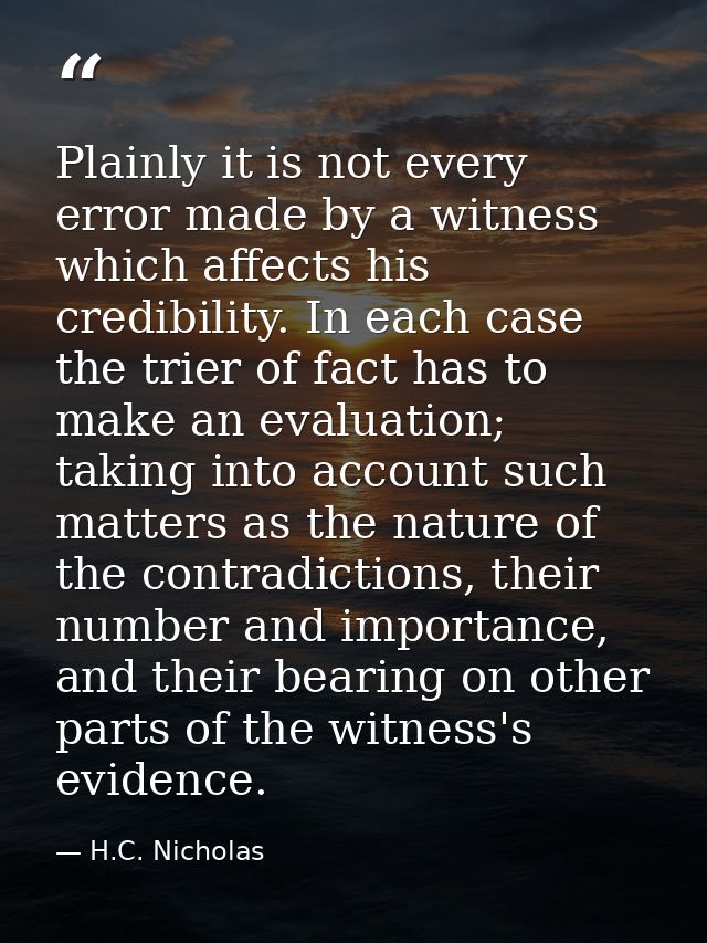 Plainly it is not every error made by a witness which affects his credibility. In each case the trier of fact has to mak — H.C. Nicholas