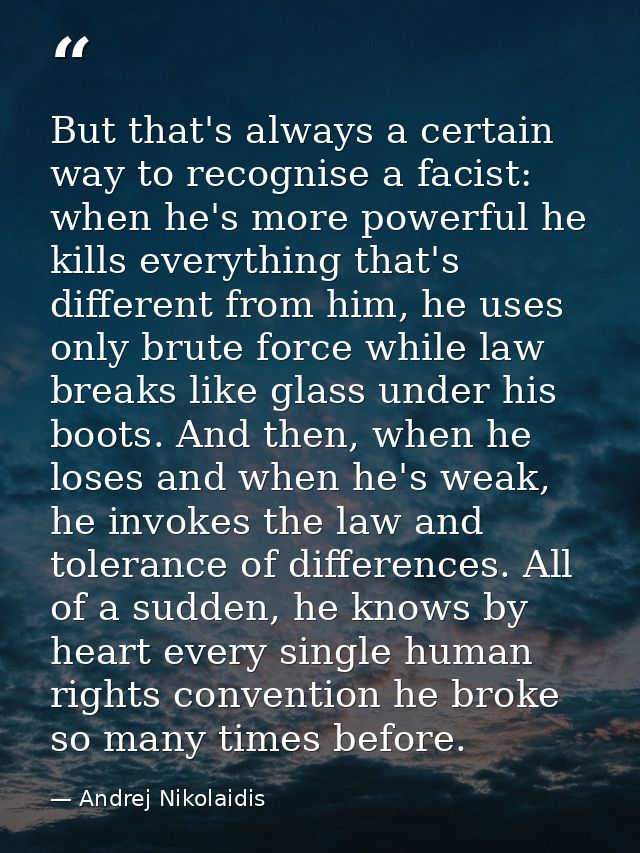 But that's always a certain way to recognise a facist: when he's more powerful he kills everything that's different from — Andrej Nikolaidis