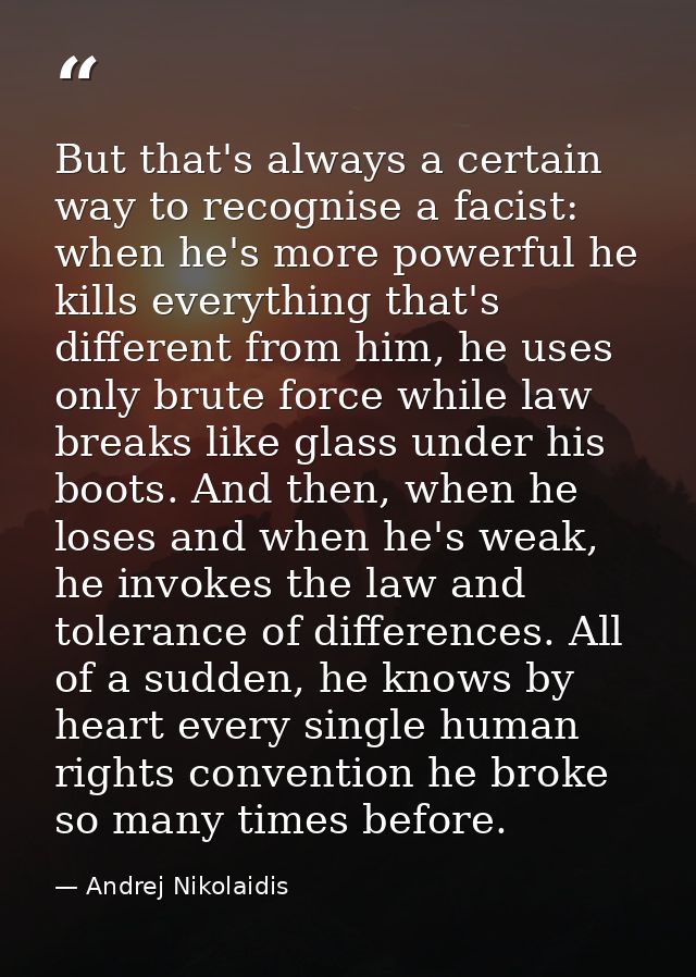 But that's always a certain way to recognise a facist: when he's more powerful he kills everything that's different from — Andrej Nikolaidis