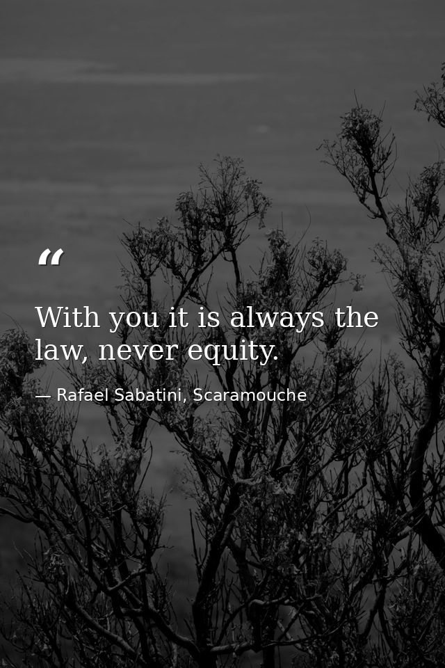 With you it is always the law, never equity. — Rafael Sabatini, Scaramouche