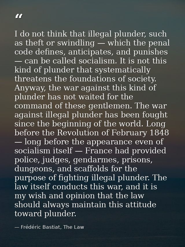 I do not think that illegal plunder, such as theft or swindling — which the penal code defines, anticipates, and punishe — Frédéric Bastiat, The Law
