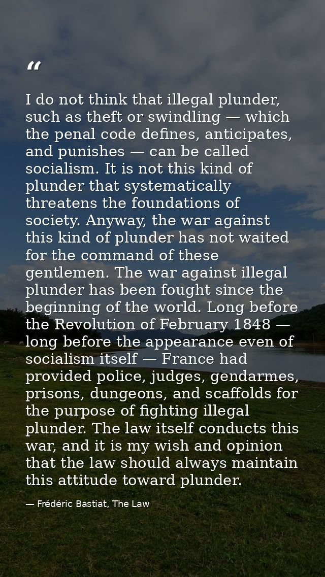 I do not think that illegal plunder, such as theft or swindling — which the penal code defines, anticipates, and punishe — Frédéric Bastiat, The Law