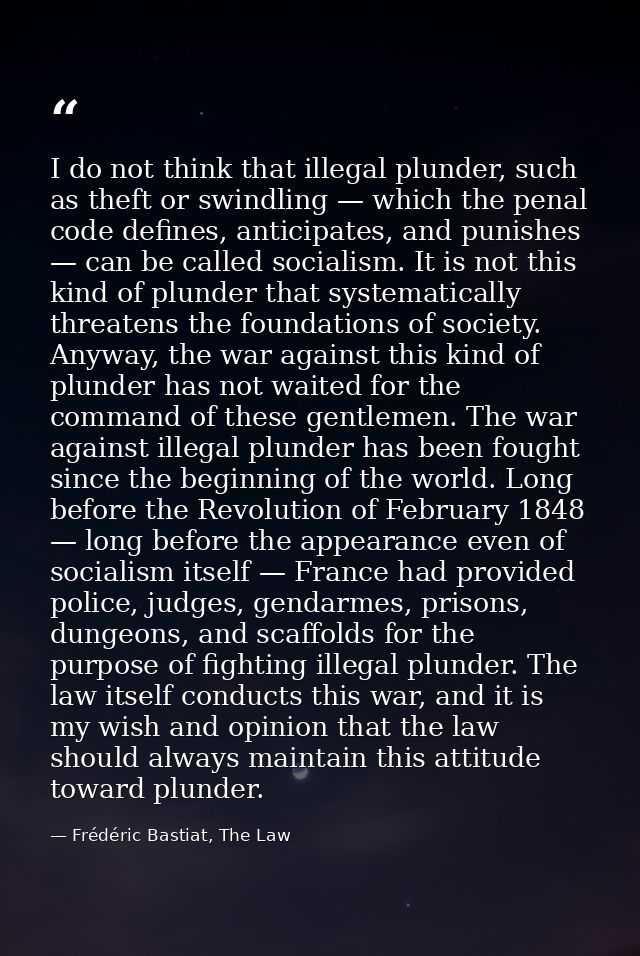 I do not think that illegal plunder, such as theft or swindling — which the penal code defines, anticipates, and punishe — Frédéric Bastiat, The Law