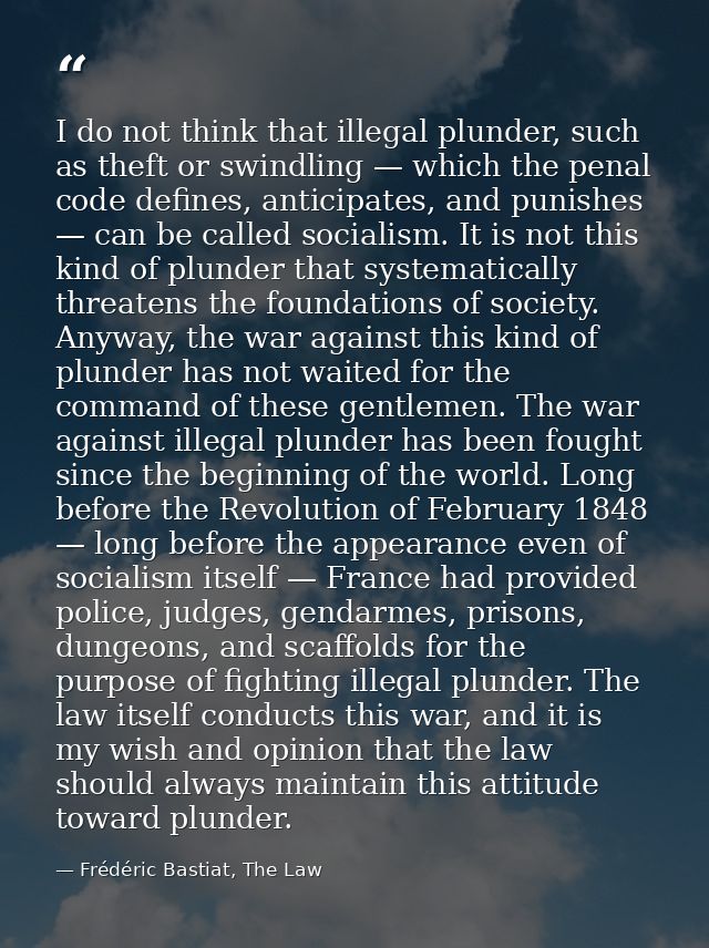 I do not think that illegal plunder, such as theft or swindling — which the penal code defines, anticipates, and punishe — Frédéric Bastiat, The Law