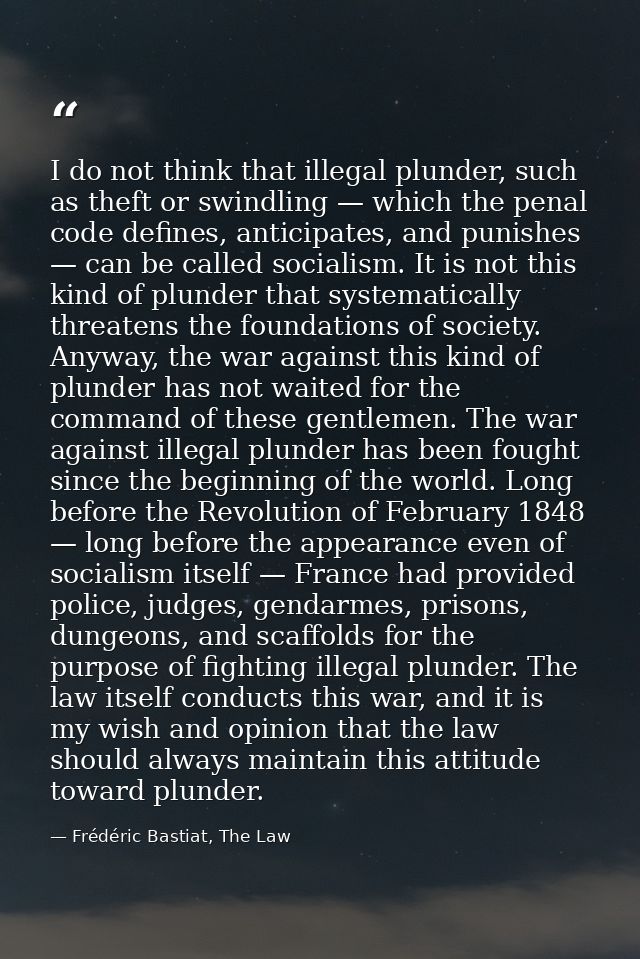 I do not think that illegal plunder, such as theft or swindling — which the penal code defines, anticipates, and punishe — Frédéric Bastiat, The Law