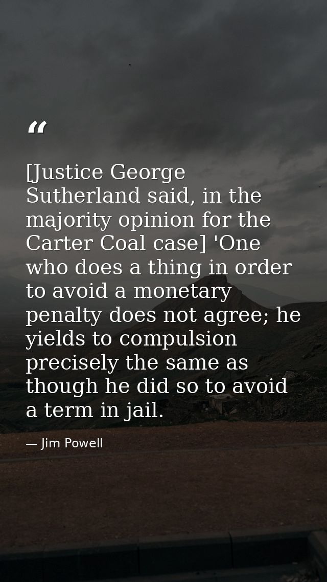 [Justice George Sutherland said, in the majority opinion for the Carter Coal case] 'One who does a thing in order to avo — Jim Powell