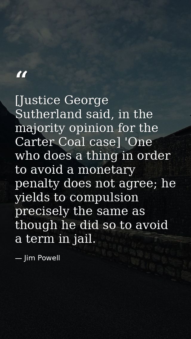 [Justice George Sutherland said, in the majority opinion for the Carter Coal case] 'One who does a thing in order to avo — Jim Powell