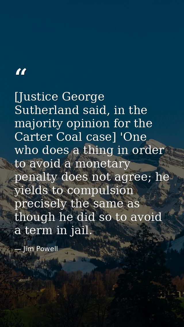 [Justice George Sutherland said, in the majority opinion for the Carter Coal case] 'One who does a thing in order to avo — Jim Powell