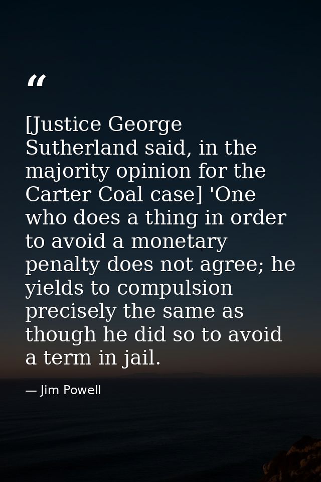 [Justice George Sutherland said, in the majority opinion for the Carter Coal case] 'One who does a thing in order to avo — Jim Powell