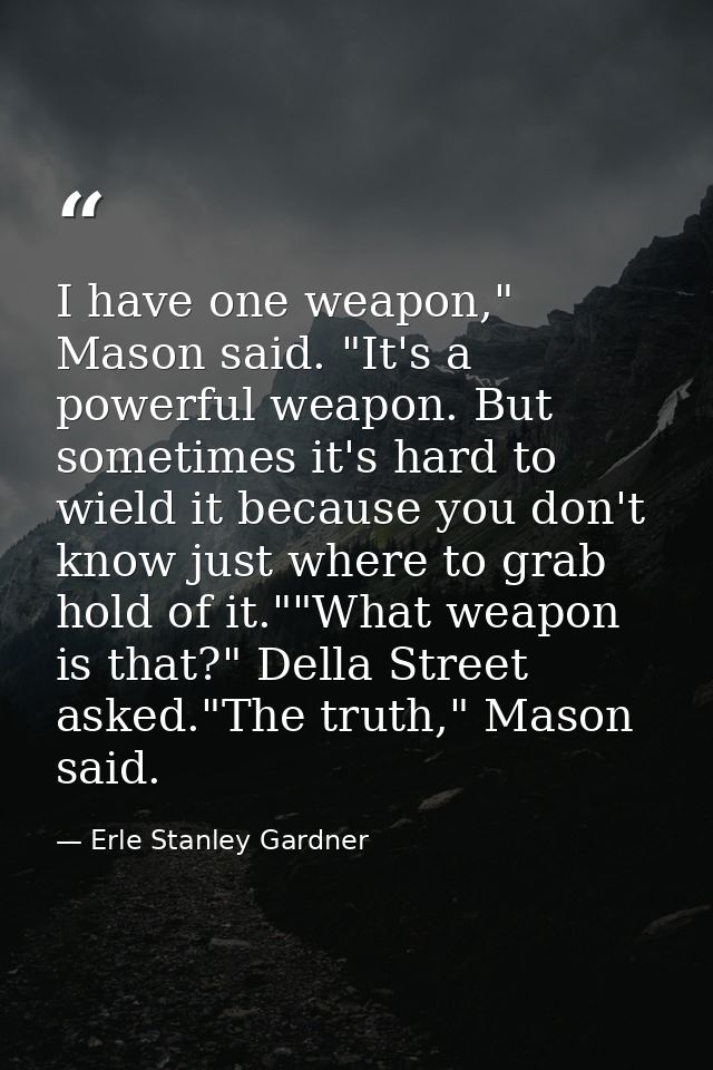 I have one weapon," Mason said. "It's a powerful weapon. But sometimes it's hard to wield it because you don't know just — Erle Stanley Gardner