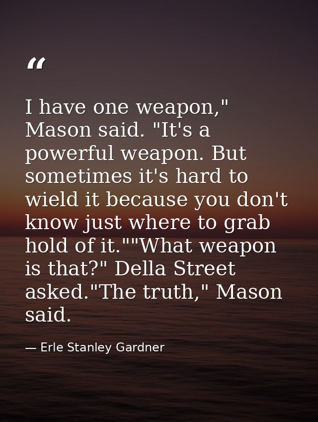 I have one weapon," Mason said. "It's a powerful weapon. But sometimes it's hard to wield it because you don't know just — Erle Stanley Gardner