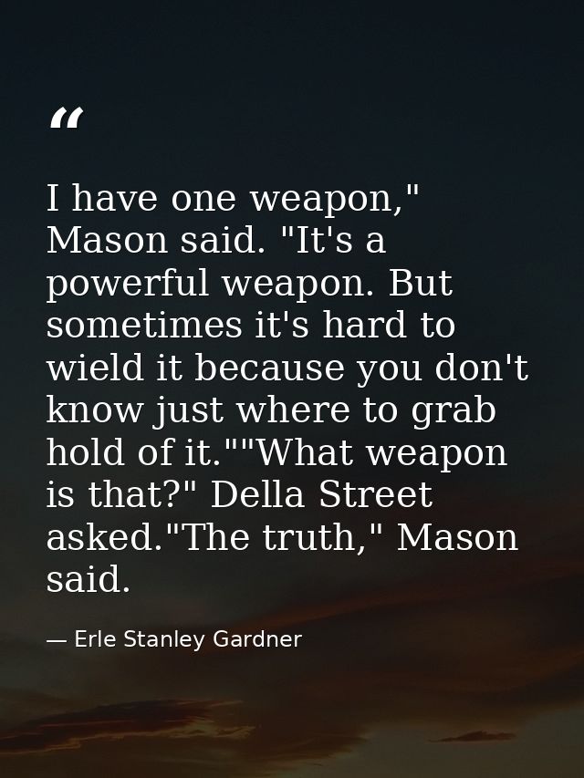 I have one weapon," Mason said. "It's a powerful weapon. But sometimes it's hard to wield it because you don't know just — Erle Stanley Gardner